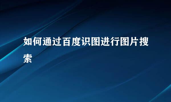 如何通过百度识图进行图片搜索