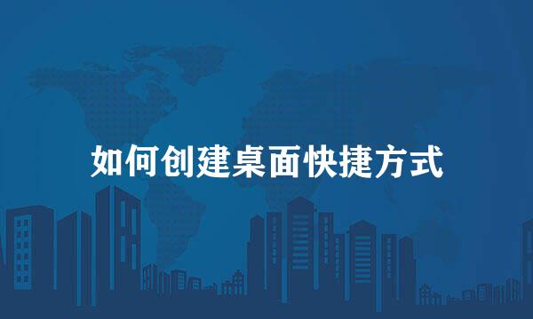 如何创建桌面快捷方式