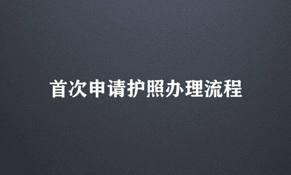 首次申请护照办理流程