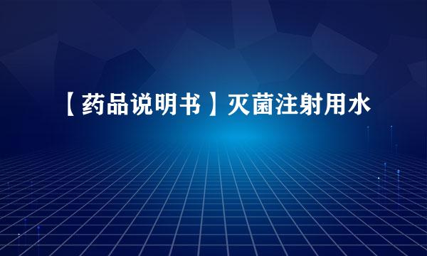 【药品说明书】灭菌注射用水