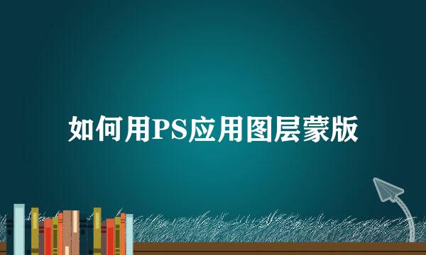 如何用PS应用图层蒙版