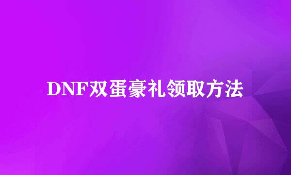 DNF双蛋豪礼领取方法