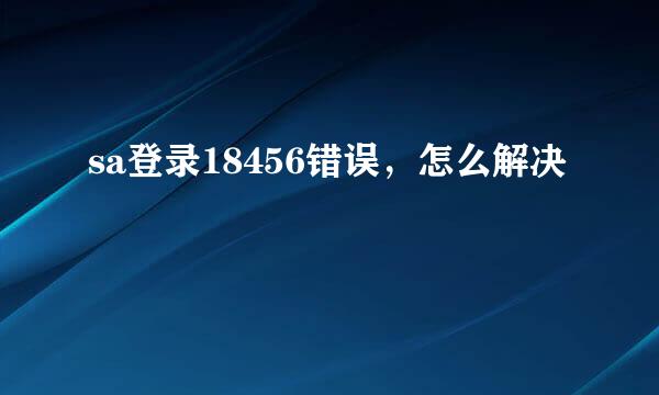 sa登录18456错误，怎么解决