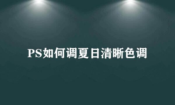 PS如何调夏日清晰色调