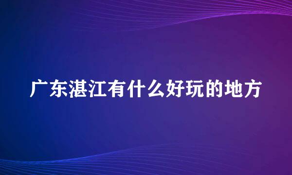 广东湛江有什么好玩的地方