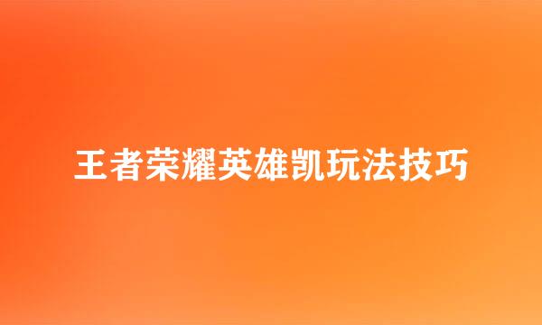 王者荣耀英雄凯玩法技巧
