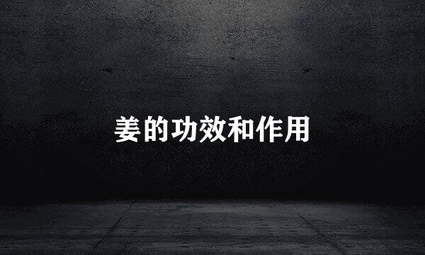 姜的功效和作用