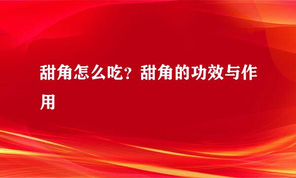 甜角怎么吃？甜角的功效与作用