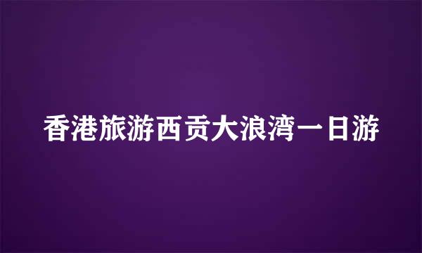 香港旅游西贡大浪湾一日游