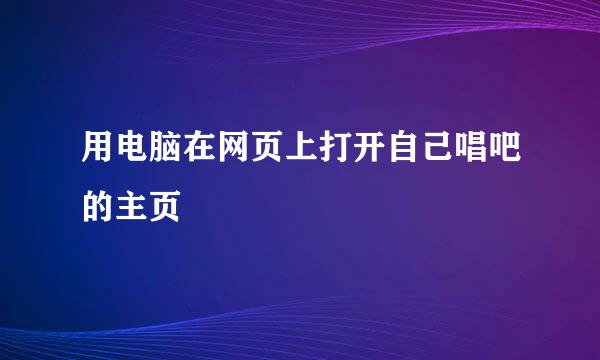 用电脑在网页上打开自己唱吧的主页