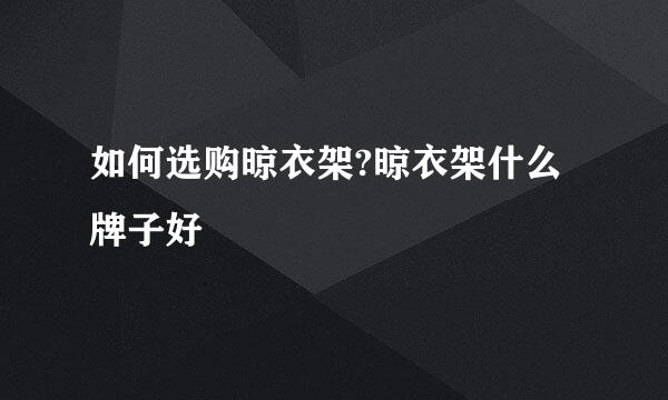 如何选购晾衣架?晾衣架什么牌子好