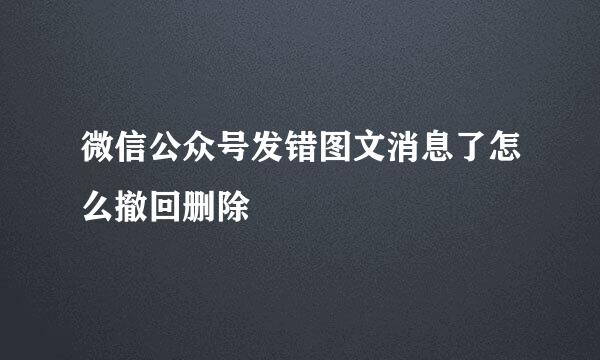 微信公众号发错图文消息了怎么撤回删除