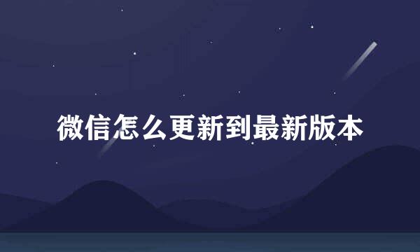 微信怎么更新到最新版本
