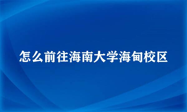 怎么前往海南大学海甸校区