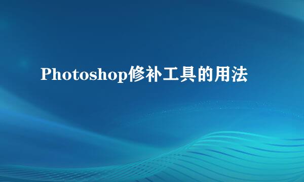Photoshop修补工具的用法