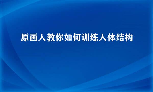 原画人教你如何训练人体结构