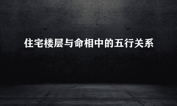 住宅楼层与命相中的五行关系
