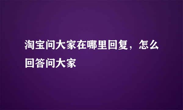 淘宝问大家在哪里回复，怎么回答问大家