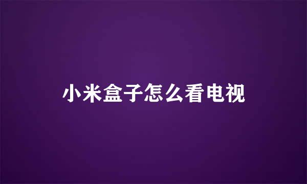 小米盒子怎么看电视