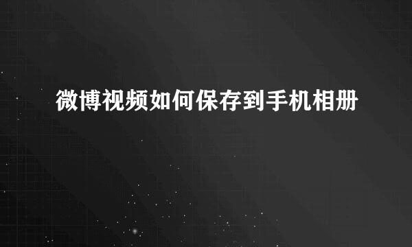 微博视频如何保存到手机相册