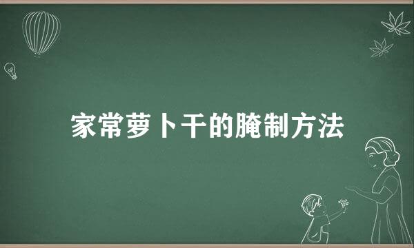 家常萝卜干的腌制方法