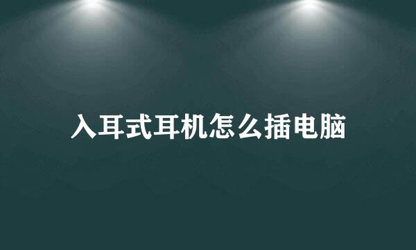 入耳式耳机怎么插电脑