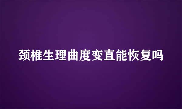 颈椎生理曲度变直能恢复吗