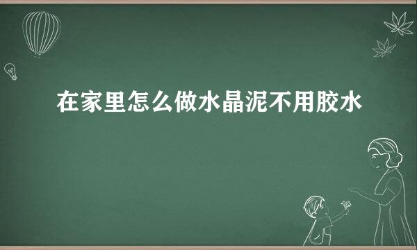 在家里怎么做水晶泥不用胶水