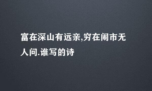 富在深山有远亲,穷在闹市无人问.谁写的诗