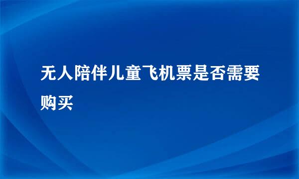 无人陪伴儿童飞机票是否需要购买