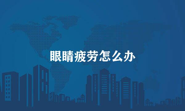 眼睛疲劳怎么办