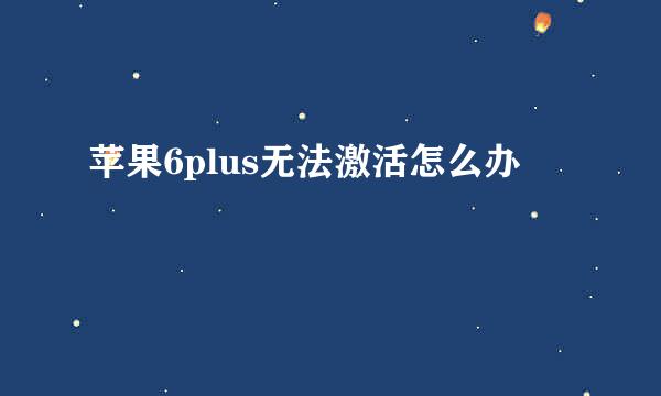 苹果6plus无法激活怎么办