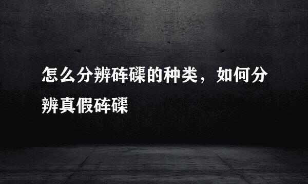 怎么分辨砗磲的种类，如何分辨真假砗磲
