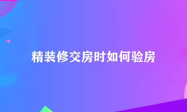 精装修交房时如何验房