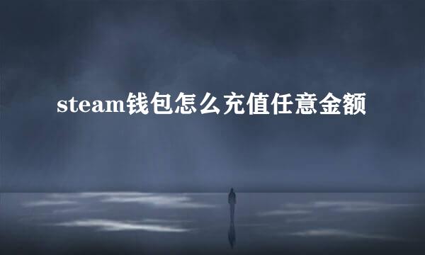 steam钱包怎么充值任意金额