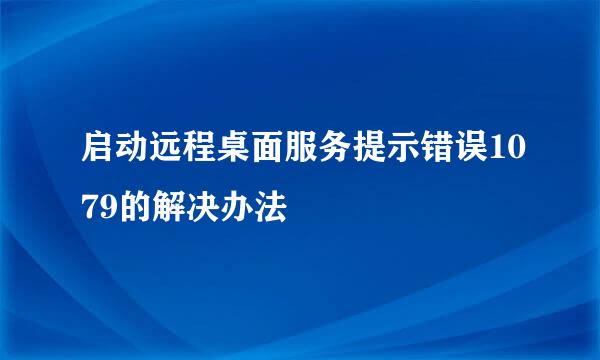 启动远程桌面服务提示错误1079的解决办法