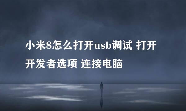 小米8怎么打开usb调试 打开开发者选项 连接电脑