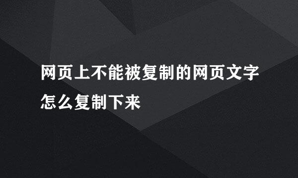 网页上不能被复制的网页文字怎么复制下来