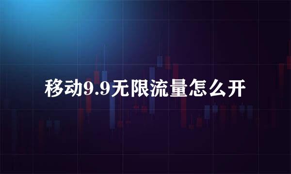移动9.9无限流量怎么开