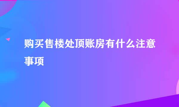 购买售楼处顶账房有什么注意事项