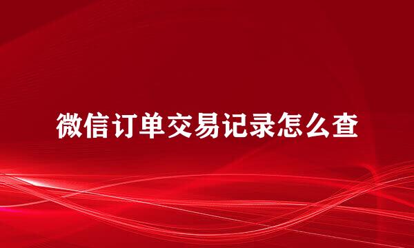 微信订单交易记录怎么查