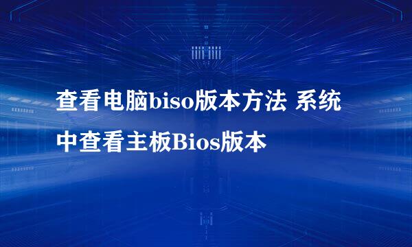 查看电脑biso版本方法 系统中查看主板Bios版本