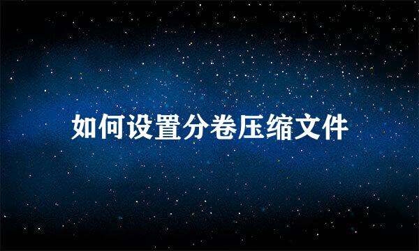 如何设置分卷压缩文件