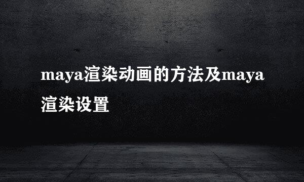 maya渲染动画的方法及maya渲染设置