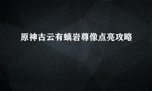 原神古云有螭岩尊像点亮攻略