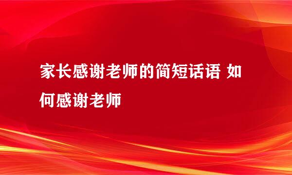 家长感谢老师的简短话语 如何感谢老师