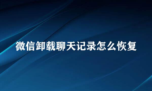 微信卸载聊天记录怎么恢复