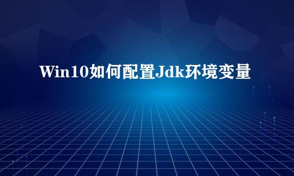 Win10如何配置Jdk环境变量
