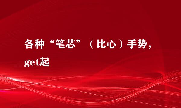 各种“笔芯”（比心）手势，get起