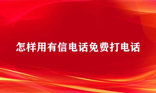 怎样用有信电话免费打电话